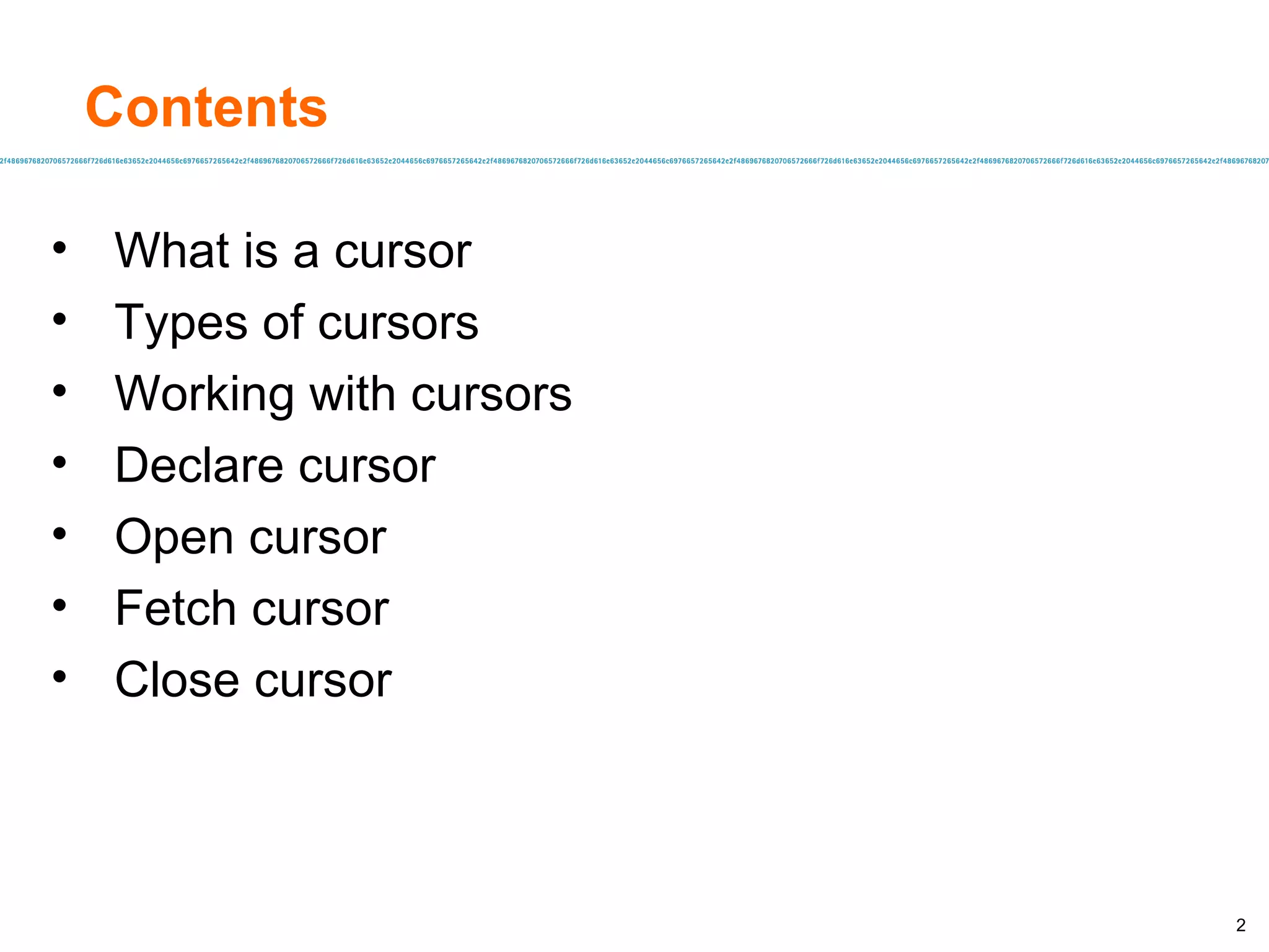 What is a cursor Types of cursors Working with cursors Declare cursor Open cursor Fetch cursor Close cursor Contents 