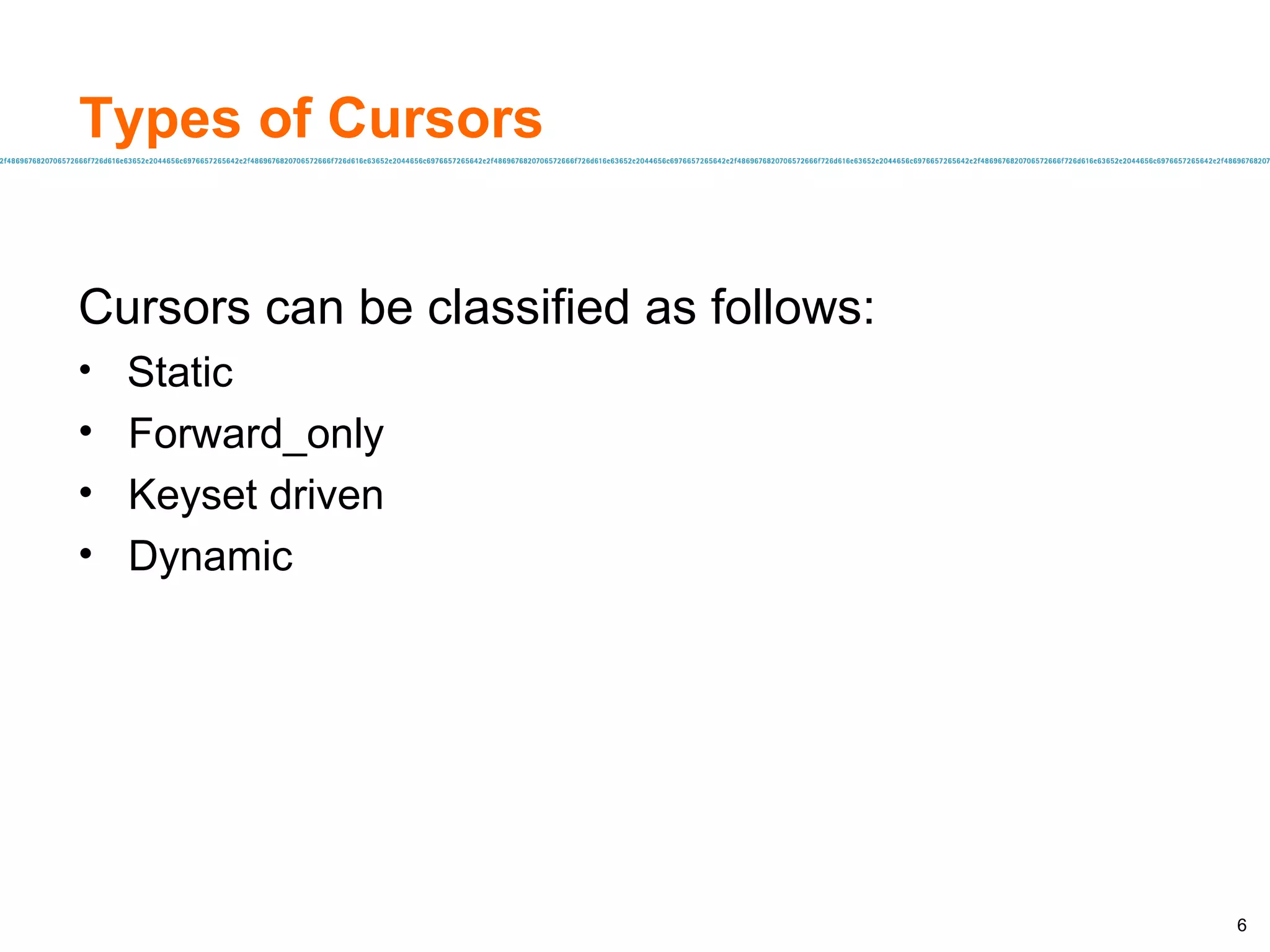 Types of Cursors Cursors can be classified as follows: Static Forward_only Keyset driven Dynamic 