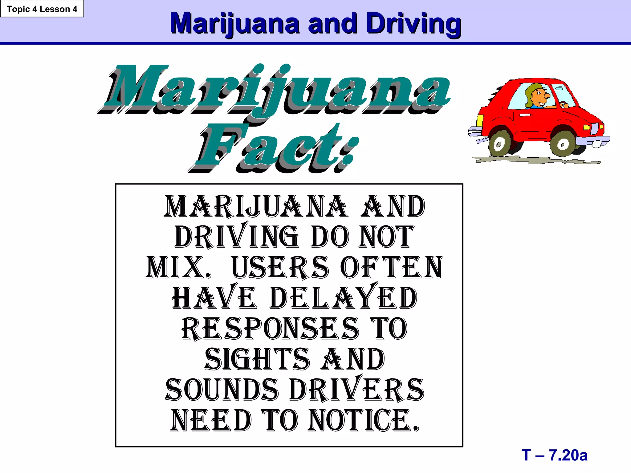 Marijuana and DrivingMarijuana and Driving
Topic 4 Lesson 4
T – 7.20a
 