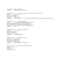 Correct Answer is. add the nib measurements.  
Explanation. Jeppesen A&P General Textbook 9­39. 
 
 
Question Number. 8. To carry out an insulation test on a wire rated at 115 volts you would use.  
Option A. a 250 volt megger.  
Option B.a 115 volt megger.  
Option C.a 500 volt megger.  
Correct Answer is. a 250 volt megger.  
Explanation. CAAIP S Leaflet 9­1, 4.4.2 As a rule of thumb, the megger should be twice the voltage of the system under test. 
 
 
Question Number. 9. The normal drill angles are.  
Option A. cutting angle 59°, web angle 130° and clearance angle 12°.  
Option B.cutting angle 130°, web angle 59° and clearance angle 12°.  
Option C.cutting angle 12°, web angle 130° and clearance angle 130°.  
Correct Answer is. cutting angle 59°, web angle 130° and clearance angle 12°.  
Explanation. NIL. 
 
 
Question Number. 10. The abbreviation 'A/F' means.  
Option A. American Fine.  
Option B.Across Flats.  
Option C.Associated Fine.  
Correct Answer is. Across Flats.  
Explanation. CAAIP S Leaflet 9­3 Pg.7. 
 
 
Question Number. 11. A rivet shaver is used to.  
Option A. mill the head flush.  
Option B.mill the tail after cutting.  
Option C.mill the tail after setting.  
Correct Answer is. mill the head flush.  
Explanation. Jeppesen A&P Airframe Textbook 2­68. 
 
 
Question Number. 12. A drill and wire gauge has holes numbered.  
Option A. 10 to 60.  
Option B.1 to 80.  
Option C.1 to 50.  
Correct Answer is. 1 to 80.  
 