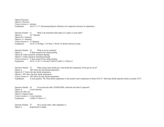Option B.Increase.  
Option C.Decrease. 
Correct Answer is. Increase.  
Explanation. AC43 11­117. Decreasing dielectric thickness (of a capacitor) increases its capacitance.  
 
 
Question Number. 31. What is the minimum bend radius of a single co­axial cable?.  
Option A. 10 * diameter.  
Option B.8 * diameter.  
Option C.6 * diameter.  
Correct Answer is. 6 * diameter.  
Explanation. AC43.13­1B Page 11­45 Para.11­96 bb. No British reference found.  
 
 
Question Number. 32. What is wet arc tracking?.  
Option A. A fault caused by hot stamp printing.  
Option B.A fault caused by insulation damage.  
Option C.A fault caused by 'knuckling through'.  
Correct Answer is. A fault caused by hot stamp printing.  
Explanation. AC43.13­1B, 11­210 and CAAIP S Leaflet 11­5 Para.8.2.  
 
 
Question Number. 33. When using a heat shrink gun, what should the temperature of the gun be set to?.  
Option A. 100° below the heat shrink temperature.  
Option B.15° below the heat shrink temperature.  
Option C.100° above the heat shrink temperature. 
Correct Answer is. 100° above the heat shrink temperature. 
Explanation. A trick question. The 'Heat shrink temperature' is the normal 'room' temperature of about 20­25°C. Most heat shrink materials shrink at around 125°C.
 
 
 
Question Number. 34. In an electrical cable 1EF6B22NMS, what does the letter E represent?.  
Option A. Circuit function.  
Option B.Cable size.  
Option C.Segment letter.  
Correct Answer is. Circuit function.  
Explanation. Leaflet 9­3 Para.9.1.1.  
 
 
Question Number. 35. On a coaxial cable, cable impedance is.  
Option A. proportional to length.  
 