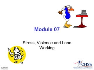 © CHSS 2003
Ref: SC/086/V1
Module 07
Stress, Violence and Lone
Working
 