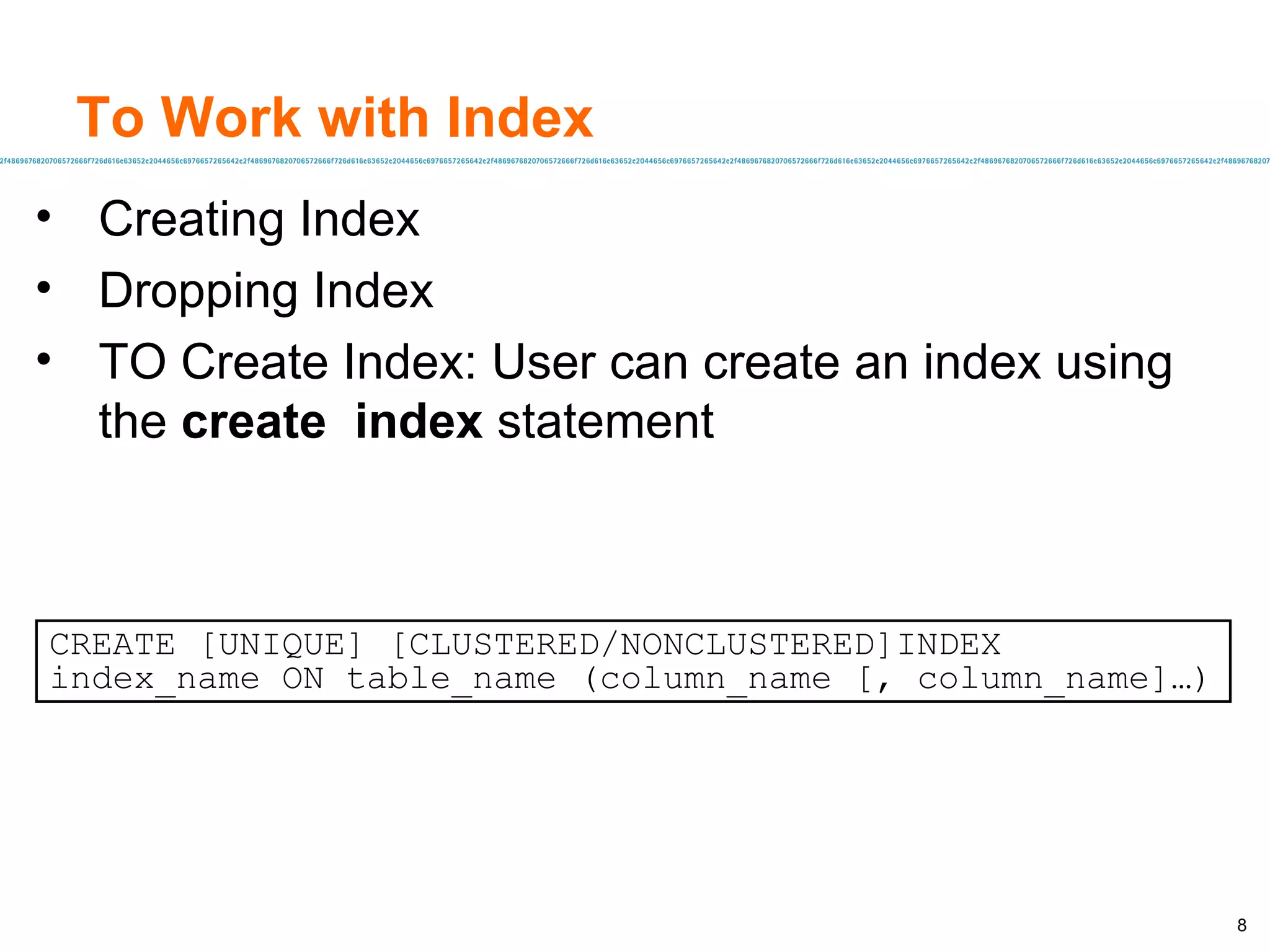 To Work with Index Creating Index Dropping Index TO Create Index: User can create an index using the  create  index  statement CREATE [UNIQUE] [CLUSTERED/NONCLUSTERED]INDEX index_name ON table_name (column_name [, column_name]…) 
