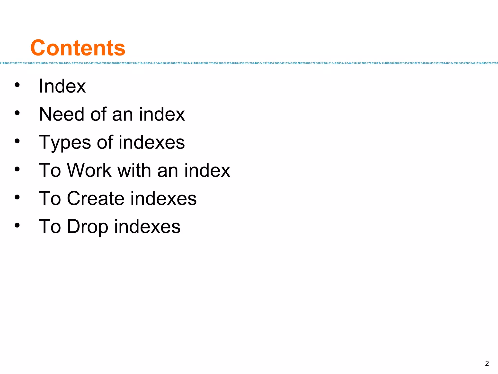 Index Need of an index Types of indexes To Work with an index To Create indexes To Drop indexes Contents 