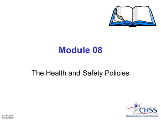 © CHSS 2003
Ref: SC/086/V1
Module 08
The Health and Safety Policies
 