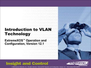 Introduction to VLAN
Technology
ExtremeXOS™ Operation and
Configuration, Version 12.1

© 2008 Extreme Networks, Inc. All rights reserved. ExtremeXOS Operation and Configuration, Version 12.1. Part number DOC-00919.

 