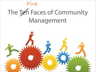 Five
The Ten Faces of Community
       Management
 