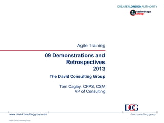Agile Training
©2010 David Consulting Group
09 Demonstrations and
Retrospectives
2013
The David Consulting Group
Tom Cagley, CFPS, CSM
VP of Consulting
 