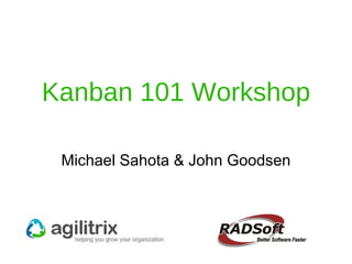Kanban 101 Workshop Michael Sahota & John Goodsen 