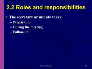 The secretary or minute taker Preparation During the meeting Follow-up 2.2 Roles and responsibilities Future Managers  