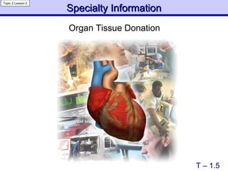 Specialty Information Organ Tissue Donation T – 1.5 Topic 2 Lesson 2 