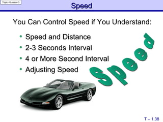 Speed and Distance 2-3 Seconds Interval 4 or More Second Interval Adjusting Speed Speed T – 1.38 Speed Topic 4 Lesson 3 You Can Control Speed if You Understand: 
