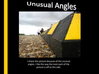 Unusual AnglesI chose this picture because of the unusual angles. I like the way the main part of the picture is off to the side.