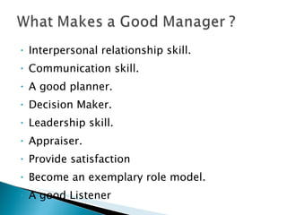 Interpersonal relationship skill. Communication skill. A good planner. Decision Maker. Leadership skill. Appraiser. Provide satisfaction  Become an exemplary role model. A good Listener 