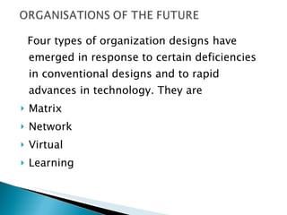 Four types of organization designs have emerged in response to certain deficiencies in conventional designs and to rapid advances in technology. They are Matrix Network Virtual Learning 