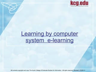 Learning by computer system  e-learning All contents copyright and copy The Kyoto College of Graduate Studies for Informatics . All rights reserved. Revised:, (C)200 ９ 