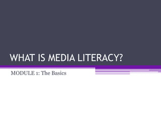 WHAT IS MEDIA LITERACY?
MODULE 1: The Basics
 