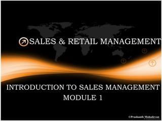 SALES & RETAIL MANAGEMENT




INTRODUCTION TO SALES MANAGEMENT
            MODULE 1

                         ©Prashanth Mahadevan
 