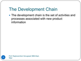 The Development Chain
      The development chain is the set of activities and
        processes associated with new product
        information




     Prof. Raghavendran Venugopal, MBA Dept,
15   Mijar
 