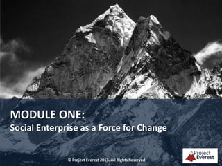 MODULE ONE:
Social Enterprise as a Force for Change

© Project Everest 2013. All Rights Reserved

 
