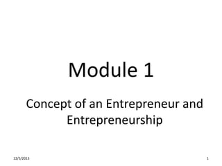 Module 1
Concept of an Entrepreneur and
Entrepreneurship
12/5/2013

1

 
