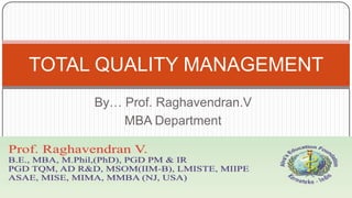 TOTAL QUALITY MANAGEMENT
By… Prof. Raghavendran.V
MBA Department

 