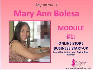 My name is

Mary Ann Bolesa
MODULE
#1:
ONLINE STORE
BUSINESS START-UP
Learn How to Start your Online Shop
Business

www.dtrendyclothings.net

 