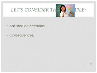 LET’S CONSIDER THIS EXAMPLE: 
• Adjusted antecedents: 
• Consequences: 
13 
 