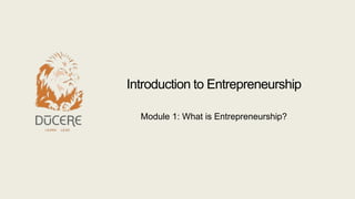 Introduction to Entrepreneurship
Module 1: What is Entrepreneurship?
 