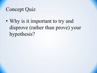 Concept Quiz
• Why is it important to try and
disprove (rather than prove) your
hypothesis?
 