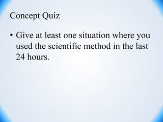 Concept Quiz
• Give at least one situation where you
used the scientific method in the last
24 hours.
 