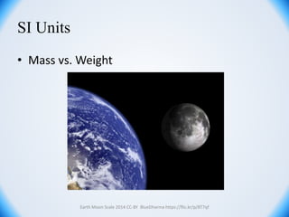 SI Units
Earth Moon Scale 2014 CC-BY BlueDharma https://flic.kr/p/8T7qf
• Mass vs. Weight
 