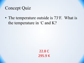 Concept Quiz
• The temperature outside is 73◦F. What is
the temperature in ◦C and K?
22.8 C
295.9 K
 