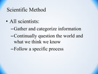 Scientific Method
• All scientists:
–Gather and categorize information
–Continually question the world and
what we think we know
–Follow a specific process
 