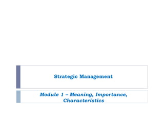 Strategic Management
Module 1 – Meaning, Importance,
Characteristics
 