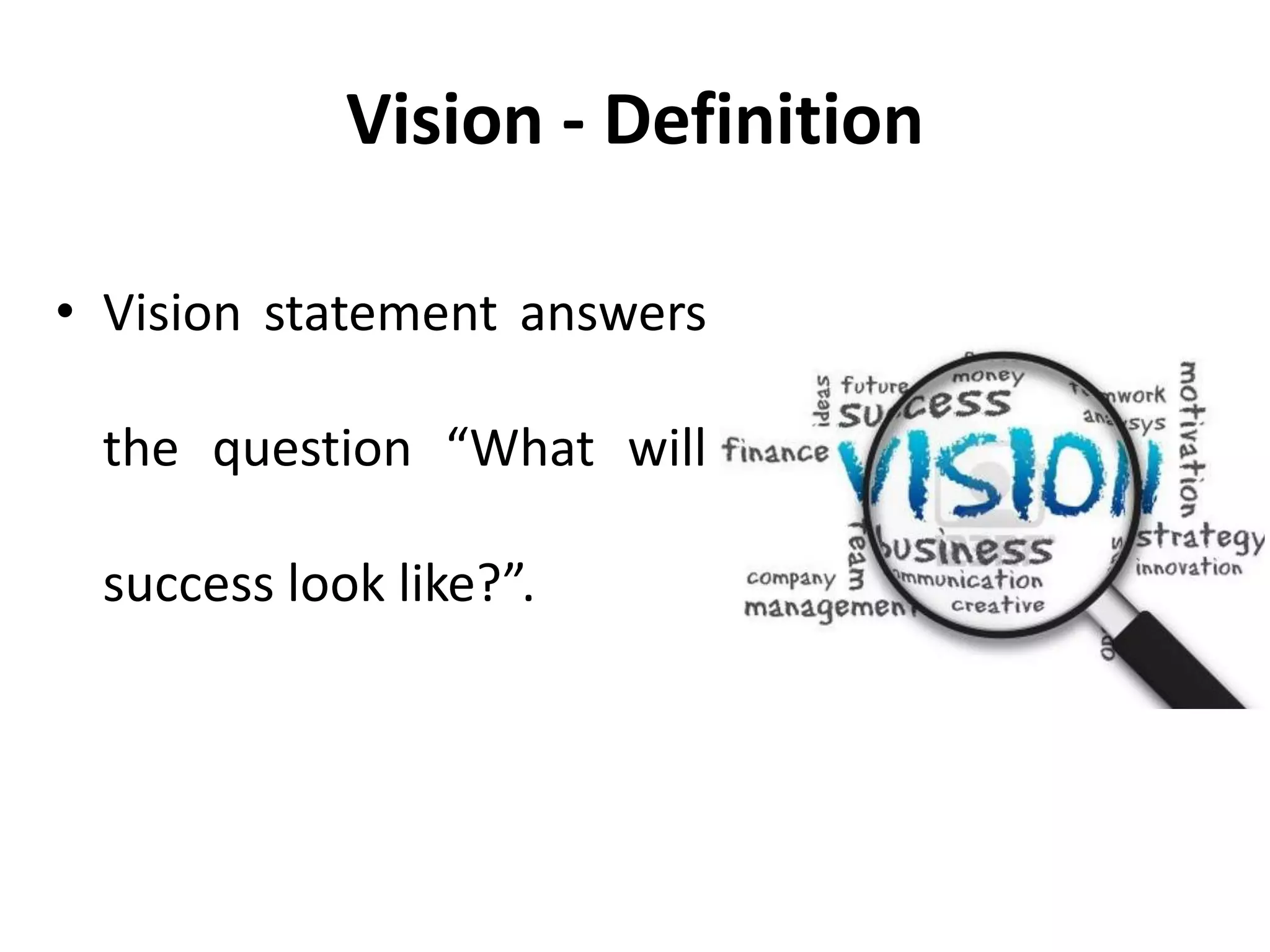 Vision - Definition
• Vision statement answers
the question “What will
success look like?”.
 