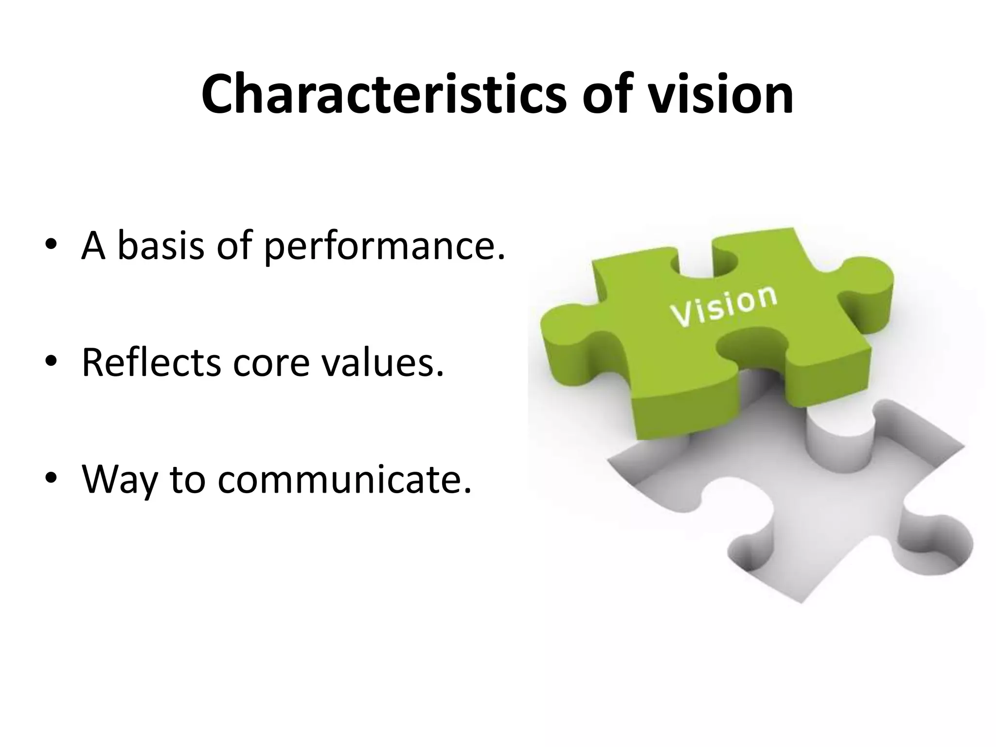 Characteristics of vision
• A basis of performance.
• Reflects core values.
• Way to communicate.
 