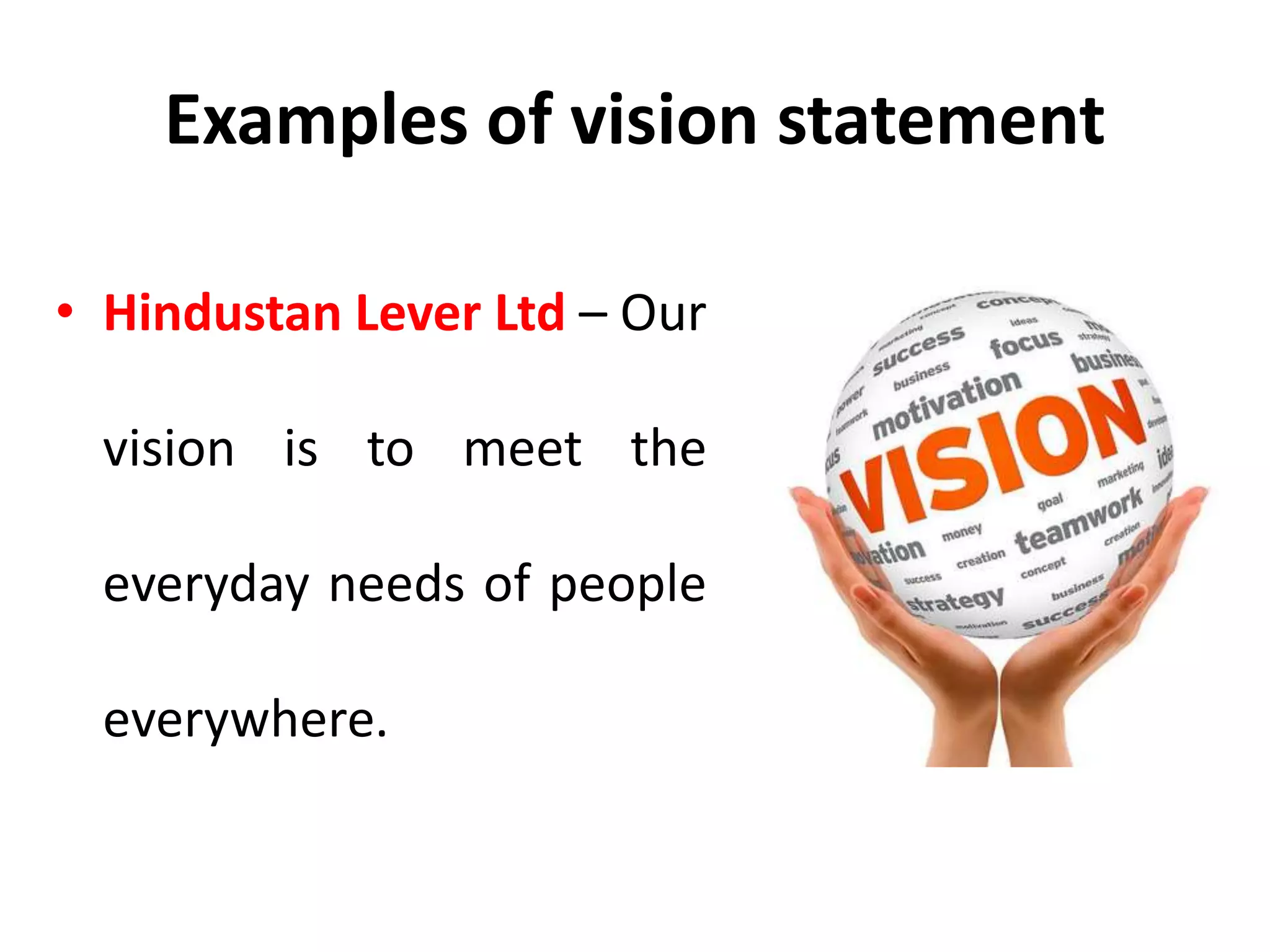Examples of vision statement
• Hindustan Lever Ltd – Our
vision is to meet the
everyday needs of people
everywhere.
 