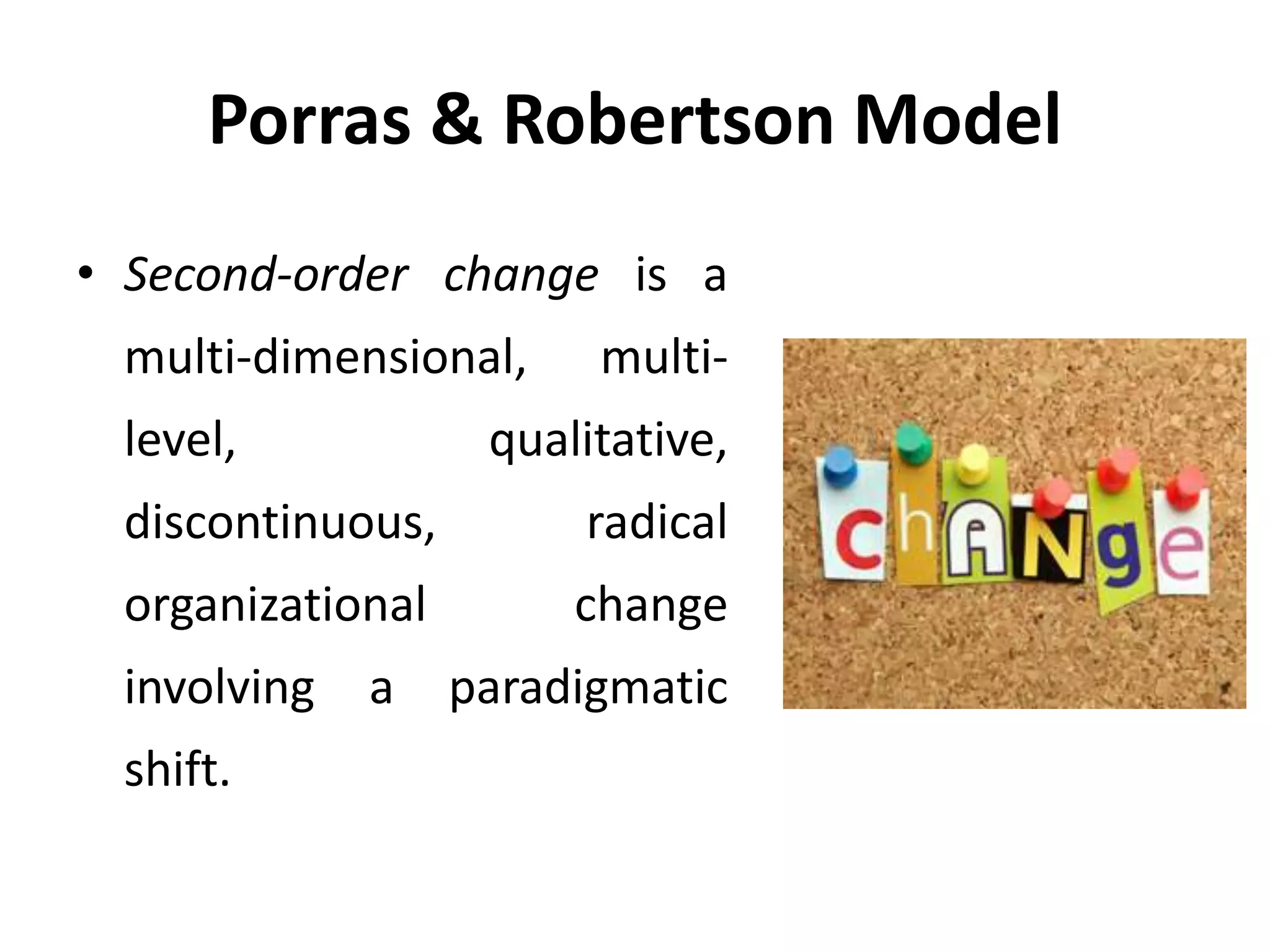 Porras & Robertson Model
• Second-order change is a
multi-dimensional, multi-
level, qualitative,
discontinuous, radical
organizational change
involving a paradigmatic
shift.
 