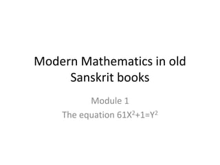 Modern Mathematics in old
Sanskrit books
Module 1
The equation 61X2+1=Y2
 