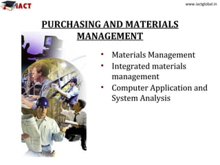 www.iactglobal.in
PURCHASING AND MATERIALS
MANAGEMENT
• Materials Management
• Integrated materials
management
• Computer Application and
System Analysis
 