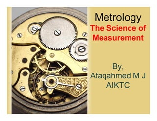 Page 1
Metrology
The Science of
Measurement
By,
Afaqahmed M J
AIKTC
 