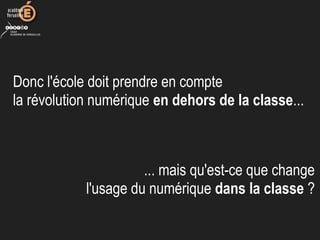 Donc l'école doit prendre en compte
la révolution numérique en dehors de la classe...
... mais qu'est-ce que change
l'usage du numérique dans la classe ?
 