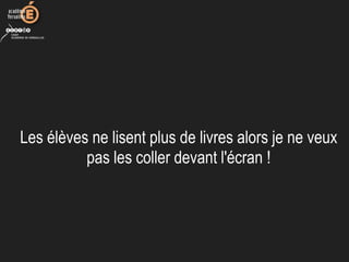 Les élèves ne lisent plus de livres alors je ne veux 
pas les coller devant l'écran !
 