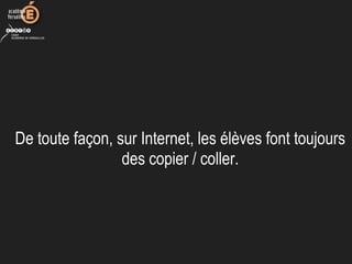 De toute façon, sur Internet, les élèves font toujours 
des copier / coller.
 