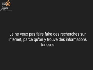 Je ne veux pas faire faire des recherches sur 
internet, parce qu'on y trouve des informations 
fausses
 