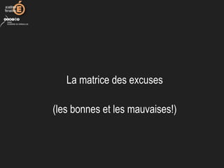 La matrice des excuses
(les bonnes et les mauvaises!)
 