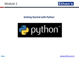 Slide 1
Module 1
Getting Started with Python
www.ethans.co.in
 