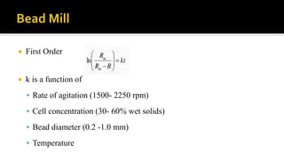 First Order
 k is a function of
 Rate of agitation (1500- 2250 rpm)
 Cell concentration (30- 60% wet solids)
 Bead diameter (0.2 -1.0 mm)
 Temperature
 
