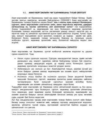 1.1. АЖИЛ МЭРГЭЖЛИЙН ЧИГ БАРИМЖААНЫ ТУХАЙ ОЙЛГОЛТ
Ажил мэргэжлийн чиг баримжааны тухай хэд хэдэн тодорхойлолт байдаг бөгөөд Эдийн
засгийн хамтын ажиллагаа, хөгжлийн байгууллагын (ЭЗХАХБ1) Ажил мэргэжлийн чиг
баримжааны талаарх бодлогын шүүмж бичигт “аль ч насны хувь хүмүүст боловсрол,
сургалт, ажил мэргэжлийн сонголтоо хийх, ажил мэргэжлээ өөрчлөх, удирдан
хөгжүүлэхэд нь туслах үйлчилгээ, үйл ажиллагааг хэлнэ” гэж тодорхойлжээ.
Энэхүү тодорхойлолт нь хөдөлмөрийн зах зээл, боловсрол, хөдөлмөр эрхлэлтийн
боломжийн талаарх мэдээллийг нэгтгэн системчилж улмаар хүмүүст хэрэгтэй үед нь
хэрэгтэй газар нь үйлчилгээг хүртээмжтэй хүргэх тухай ойлголтыг агуулна. Үүнээс гадна
хувь хүмүүст өөрсдийнхөө хүсэл эрмэлзэл, сонирхол, ур чадвар, хувийн хэв шинж,
боловсрол болон чадавхийн талаар эргэцүүлэн бодоход нь туслалцаа үзүүлж
холбогдох сургалт, хөдөлмөр эрхлэлтийн нөөц, боломжтой нийцүүлэх явдлыг мөн
агуулна.
АЖИЛ МЭРГЭЖЛИЙН ЧИГ БАРИМЖААНЫ ЗОРИЛГО2
Ажил мэргэжлийн чиг баримжаа, үүнтэй холбоотой зөвлөгөө мэдээлэл нь дараах
гурван зорилготой. Үүнд:
 Насан турш суралцах зорилго: Сургууль завсардалттай тэмцэх, эдийн засгийн
даяаршлын үед мэдлэгт суурилсан нийгэм байгуулахад тулгарч буй сорилтыг
даван туулахад шаардагдах мэдлэг, ур чадвар олгох, боловсрол, сургалт,
хөдөлмөр эрхлэлтийн хоорондын зохистой уялдааг хангах
 Хөдөлмөрийн зах зээлийн үр дүн: Ажилгүйдэлтэй тэмцэх, ажиллах хүчний уян
хатан байдлыг дэмжих замаар хөдөлмөрийн зах зээлийн эрэлт, нийлүүлэлтийн
хоорондын зөрүүг багасгах
 Нийгмийн тэгш байдал ба нийгмийн оролцоо: Эмзэг эрсдэлтэй бүлгийн
хүмүүсийг боловсрол, сургалт, хөдөлмөр эрхлэлтэд дахин хамруулах, нийгмээс
тусгаарлагдсан бүлэг хүмүүсийг сургалтын ерөнхий хөтөлбөр болон
хөдөлмөрийн зах зээлийн үйлчилгээнд хамруулах зэрэг болно.
Тодруулбал ажил мэргэжлийн чиг баримжаа олгох үйлчилгээний зорилго нь бүх насны
хүмүүст амьдралынхаа турш боловсрол, сургалт, хөдөлмөр эрхлэлтийн үйлчилгээнд
тэгш хамрагдах, ажил хөдөлмөр эрхлэх боломжийг өргөжүүлэх, хөдөлмөрийн зах
зээлийн зохистой байдлыг хангаж ажилгүйдлийг багасгах замаар улс орны хөгжлийн
суурь үндсийг бий болгох явдал юм.
Хүн бүр амьдралынхаа туршид ажил мэргэжлийн талаар байнга сонголт хийж байдаг
бөгөөд энэхүү сонголтыг чөлөөтэй хийх, шийдвэр гаргахад шаардлагатай мэдээлэл,
зөвлөгөө, үйлчилгээ түүний олдоц, хүртээмжийг хангалттай байлгах асуудал энэ
үйлчилгээний гол цөм юм.
1 Эллен Хансен, “Ажил мэргэжлийн чиг баримжаа”гарын авлага,хуудас 1
2Эллен Хансен, “Ажил мэргэжлийн чиг баримжаа”гарын авлага,хуудас 2
 